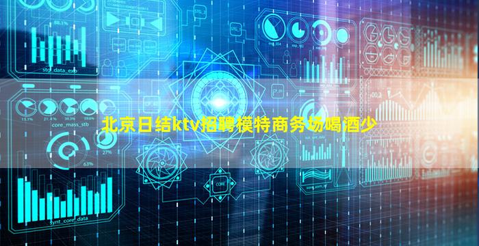 北京日结ktv招聘模特商务场喝酒少